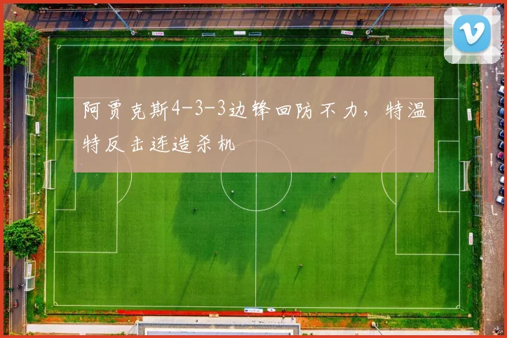 阿贾克斯4-3-3边锋回防不力,特温特反击连造杀机